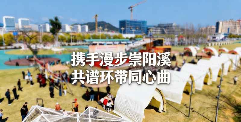 携手漫步崇阳溪 共谱环带同心曲