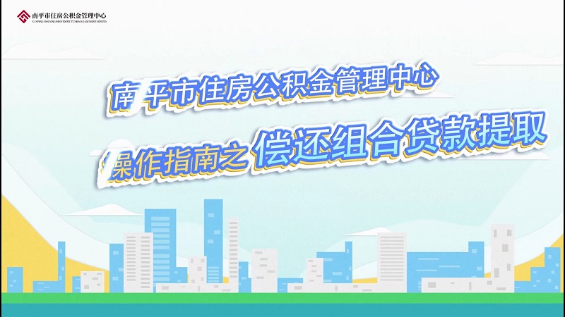 南平住房公积金管理中心租房提取科普视频----偿还组合贷款提取